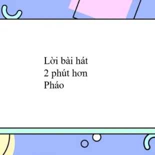 Lời bài hát 2 phút hơn - Pháo | 2 phút hơn Lyrics