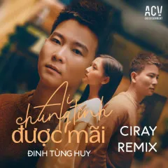 Lời bài hát Ai Chung Tình Được Mãi (Ciray Remix) – Đinh Tùng Huy, Ciray