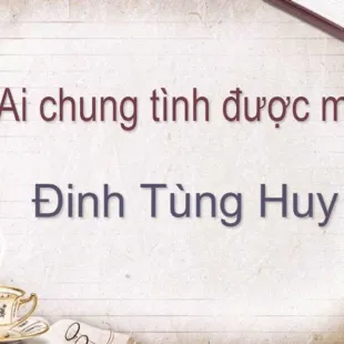 Lời bài hát Ai chung tình được mãi - Đinh Tùng Huy | Ai chung tình được mãi Lyrics