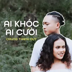 Lời bài hát Ai Khóc Ai Cười? – Chung Thanh Duy