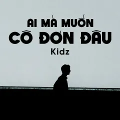 Lời bài hát Ai Mà Muốn Mình Cô Đơn Đâu – Kidz