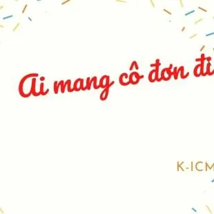 Lời bài hát Ai mang cô đơn đi - K-ICM | Ai mang cô đơn đi Lyrics