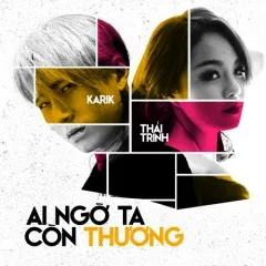 Lời bài hát Ai Ngờ Ta Còn Thương – Karik, Thái Trinh