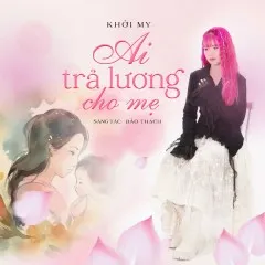 Lời bài hát Ai Trả Lương Cho Mẹ – Khởi My