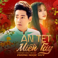 Lời bài hát Ăn Tết Miền Tây – Phùng Ngọc Huy