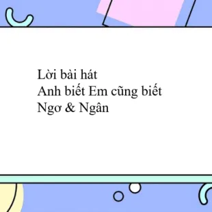 Lời bài hát Anh biết Em cũng biết - Ngơ & Ngân | Anh biết Em cũng biết Lyrics