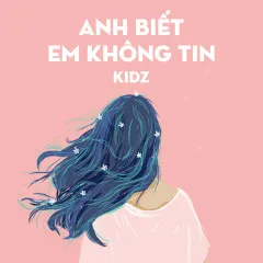 Lời bài hát Anh Biết Em Không Tin – Kidz