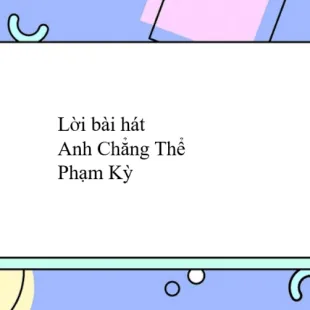 Lời bài hát Anh Chẳng Thể - Phạm Kỳ | Anh Chẳng Thể Lyrics