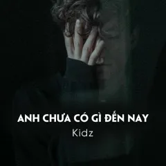 Lời bài hát Anh Chưa Có Gì Đến Nay (Prod. Vic) – Kidz