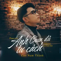 Lời bài hát Anh Chưa Đủ Tư Cách (Piano Version) – Cao Nam Thành