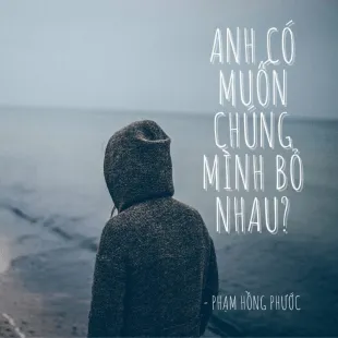 Lời bài hát Anh có muốn chúng mình bỏ nhau - Phạm Hồng Phước | Anh có muốn chúng mình bỏ nhau Lyrics