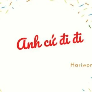 Lời bài hát Anh cứ đi đi - Hariwon | Anh cứ đi đi Lyrics