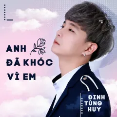 Lời bài hát Anh Đã Khóc Vì Em – Đinh Tùng Huy