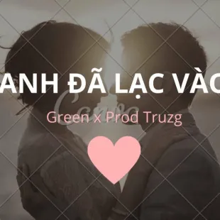 Lời bài hát Anh đã lạc vào - Green x Prod Truzg | Anh đã lạc vào Lyrics