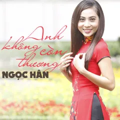 Lời bài hát Anh Không Còn Thương – Ngọc Hân