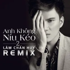 Lời bài hát Anh Không Níu Kéo Remix – Lâm Chấn Huy