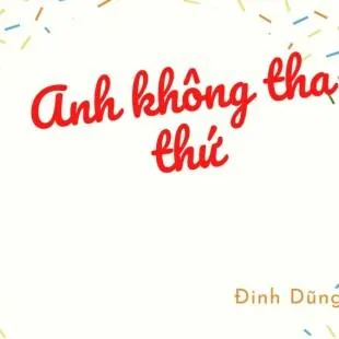 Lời bài hát Anh không tha thứ - Đình Dũng | Anh không tha thứ Lyrics