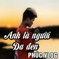 Lời bài hát Anh Là Người Da Đen – Phúc Vlog