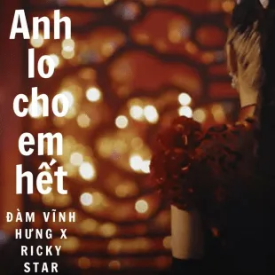 Lời bài hát Anh lo cho em hết - Đàm Vĩnh Hưng X Ricky Star |Anh lo cho em hết Lyrics