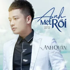 Lời bài hát Anh Mệt Rồi – Anh Quân Idol