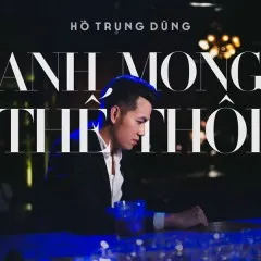 Lời bài hát Anh Mong Thế Thôi – Hồ Trung Dũng