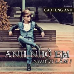 Lời bài hát Anh Nhớ Em Nhiều Lắm – Cao Tùng Anh