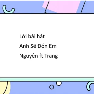 Lời bài hát Anh Sẽ Đón Em - Nguyên ft Trang | Anh Sẽ Đón Em Lyrics