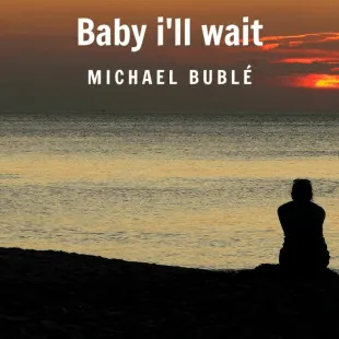 Lời bài hát Baby i'll wait - Michael Bublé | Baby i'll wait Lyrics