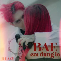 Lời bài hát Bae Em Đừng Lo – B-Eazy