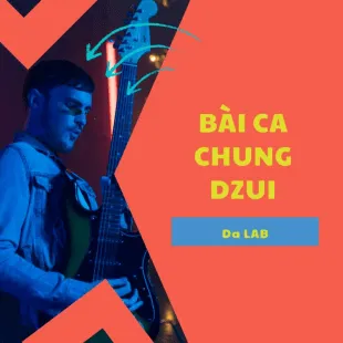 Lời bài hát Bài ca chung dzui - Da LAB | Bài ca chung dzui Lyrics