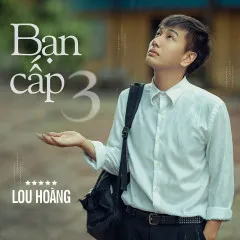 Lời bài hát Bạn Cấp 3 – Lou Hoàng