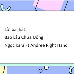 Lời bài hát Bao Lâu Chưa Uống - Ngọc Kara Ft Andree Right Hand | Bao Lâu Chưa Uống Lyrics