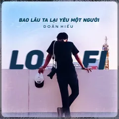 Lời bài hát Bao Lâu Ta Lại Yêu Một Người (Lofi Version) – Doãn Hiếu, B.