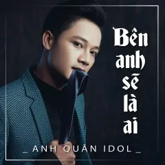 Lời bài hát Bên Anh Sẽ Là Ai – Anh Quân Idol