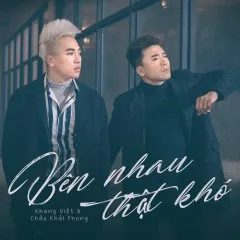 Lời bài hát Bên Nhau Thật Khó (New Version) – Châu Khải Phong, Khang Việt