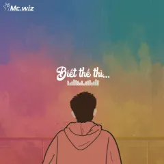 Lời bài hát Biết Thế Thì – MC Wiz