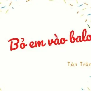 Lời bài hát Bỏ em vào balo - Tân Trần | Bỏ em vào balo Lyrics