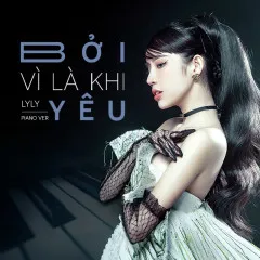 Lời bài hát Bởi Vì Là Khi Yêu (Piano Version) – LyLy