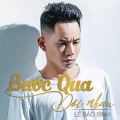 Lời bài hát Bước Qua Đời Nhau – Lê Bảo Bình