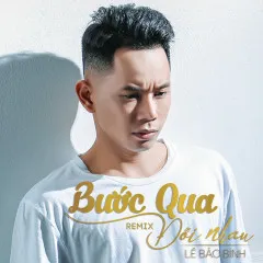 Lời bài hát Bước Qua Đời Nhau (Phi Nguyễn Remix) – Lê Bảo Bình