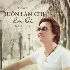 Lời bài hát Buồn Làm Chi Em Ơi (Cover) – Gia Hy