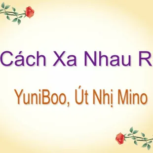 Lời bài hát Cách xa nhau rồi - YuniBoo , Út Nhị Mino | Cách xa nhau rồi Lyrics