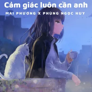 Lời bài hát Cảm giác luôn cần anh - Mai Phương X Phùng Ngọc Huy | Cảm giác luôn cần anh Lyrics