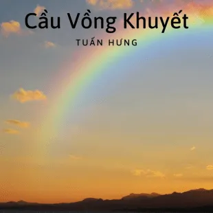 Lời bài hát Cầu Vồng Khuyết - Tuấn Hưng | Cầu Vồng Khuyết Lyrics