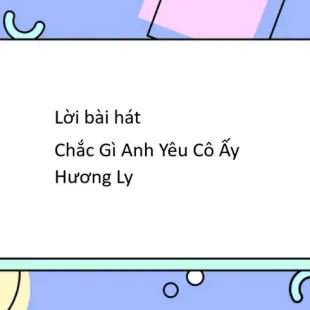 Lời bài hát Chắc Gì Anh Yêu Cô Ấy - Hương Ly | Chắc Gì Anh Yêu Cô Ấy Lyrics