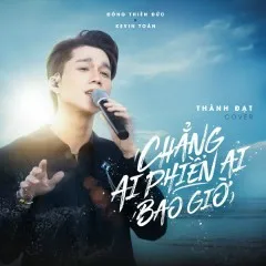 Lời bài hát Chẳng Ai Phiền Ai Bao Giờ – Thành Đạt, Kevin Toàn, Đông Thiên Đức