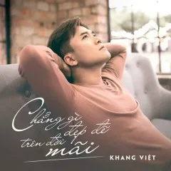 Lời bài hát Chẳng Gì Đẹp Đẽ Trên Đời Mãi (Beat) – Khang Việt