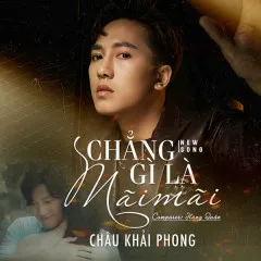 Lời bài hát Chẳng Gì Là Mãi Mãi – Châu Khải Phong