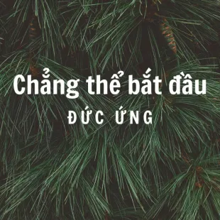 Lời bài hát Chẳng thể bắt đầu - Đức Ứng | Chẳng thể bắt đầu Lyrics