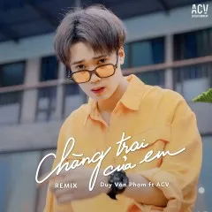 Lời bài hát Chàng Trai Của Em (VietLouis ProBear Remix) – Duy Văn Phạm, ACV